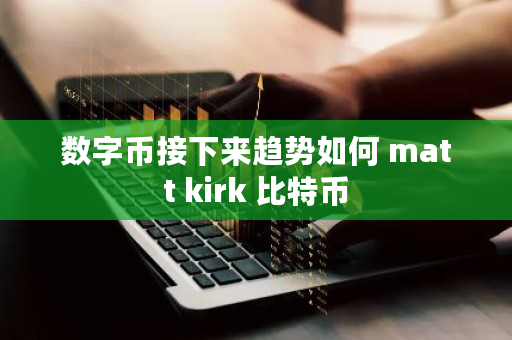 数字币接下来趋势如何 matt kirk 比特币