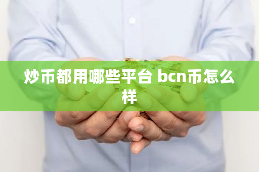 炒币都用哪些平台 bcn币怎么样 炒币都用哪些平台 bcn币怎么样