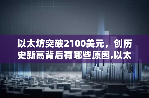 以太坊突破2100美元，创历史新高背后有哪些原因,以太坊多少美元一个