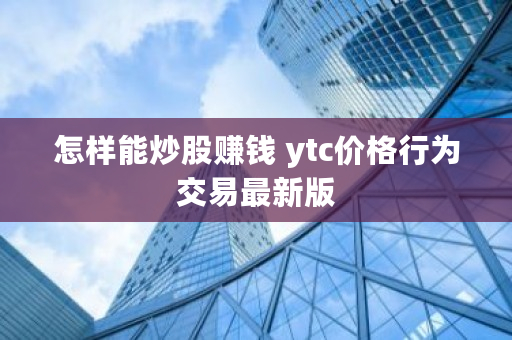 怎样能炒股赚钱 ytc价格行为交易最新版