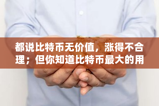 都说比特币无价值，涨得不合理；但你知道比特币最大的用途吗 比特币知道密码就能提现么