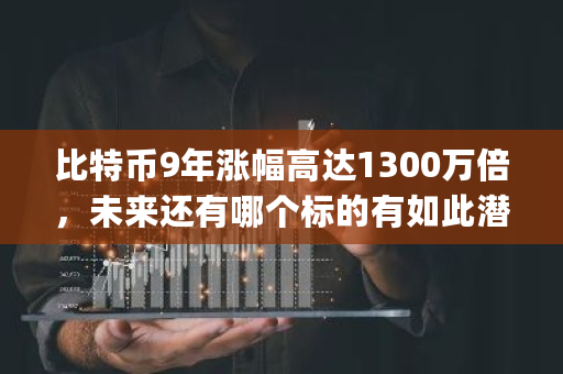 比特币9年涨幅高达1300万倍，未来还有哪个标的有如此潜力 比特可乐交易所app官方下载