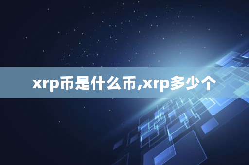 xrp币是什么币,xrp多少个 xrp币是什么币,xrp多少个
