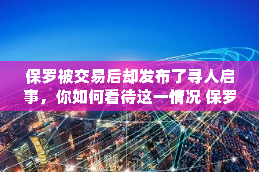 保罗被交易后却发布了寻人启事，你如何看待这一情况 保罗最新交易