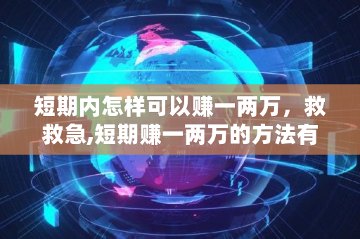 短期内怎样可以赚一两万,救救急,短期赚一两万的方法有哪些 短期内怎样可以赚一两万,救救急,短期赚一两万的方法有哪些