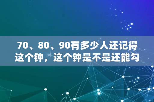 70、80、90有多少人还记得这个钟，这个钟是不是还能勾起你封藏已久的记忆,08广东大雪