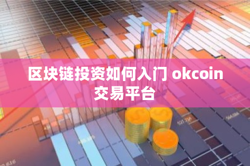 区块链投资如何入门 okcoin交易平台 区块链投资如何入门 okcoin交易平台