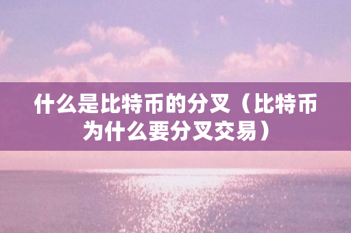 什么是比特币的分叉（比特币为什么要分叉交易）