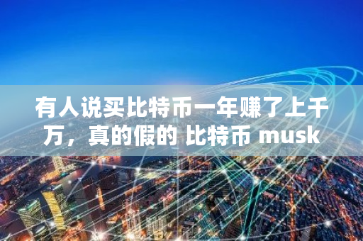 有人说买比特币一年赚了上千万，真的假的 比特币 musk