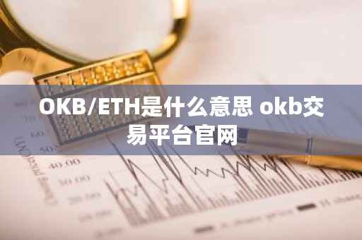 OKB/ETH是什么意思 okb交易平台官网 OKB/ETH是什么意思 okb交易平台官网