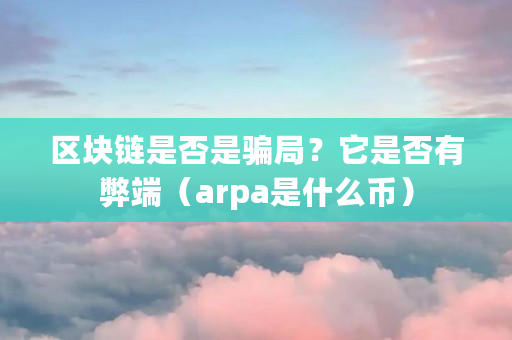 区块链是否是骗局？它是否有弊端（arpa是什么币）