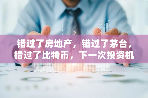 错过了房地产，错过了茅台，错过了比特币，下一次投资机会在哪 2060比特币算力