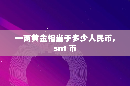 一两黄金相当于多少人民币,snt 币