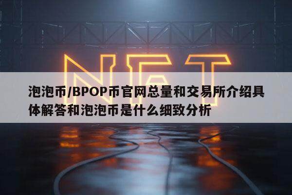 泡泡币／BPOP币官网总量和交易所介绍具体解答和泡泡币是什么细致分析-第1张图片-欧意下载