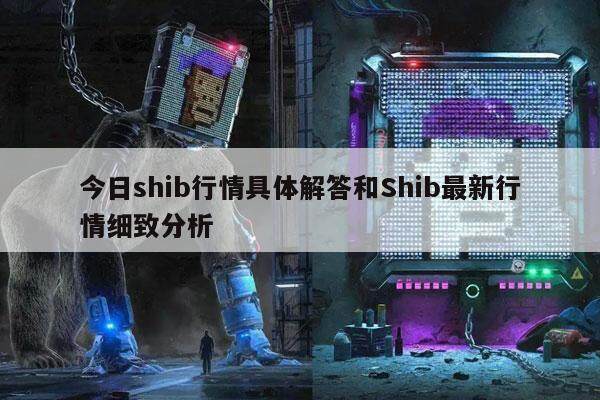 今日shib行情具体解答和Shib最新行情细致分析-第1张图片-欧意下载 今日shib行情具体解答和Shib最新行情细致分析-第1张图片-欧意下载