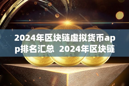 2024年区块链虚拟货币app排名汇总 2024年区块链虚拟货币App排名汇总:最受欢迎的加密货币应用程序 2024年区块链虚拟货币app排名汇总 2024年区块链虚拟货币App排名汇总:最受欢迎的加密货币应用程序