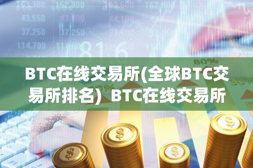 BTC在线交易所(全球BTC交易所排名) BTC在线交易所排名:全球BTC交易所排行榜及选择指南 BTC在线交易所(全球BTC交易所排名) BTC在线交易所排名:全球BTC交易所排行榜及选择指南