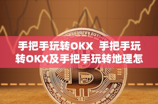 手把手玩转OKX 手把手玩转OKX及手把手玩转地理怎么玩 手把手玩转OKX 手把手玩转OKX及手把手玩转地理怎么玩