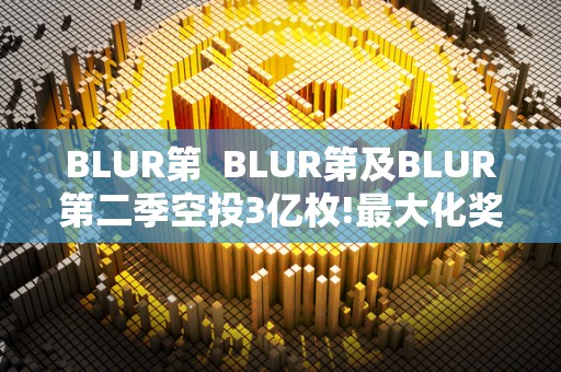 BLUR第 BLUR第及BLUR第二季空投3亿枚!最大化奖励100%忠诚度用户 BLUR第 BLUR第及BLUR第二季空投3亿枚!最大化奖励100%忠诚度用户