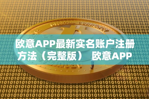 欧意APP最新实名账户注册方法(完整版) 欧意APP最新实名账户注册方法及欧意平台详解 欧意APP最新实名账户注册方法(完整版) 欧意APP最新实名账户注册方法及欧意平台详解
