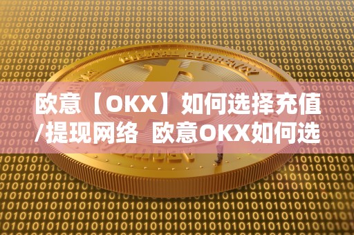 欧意【OKX】如何选择充值/提现网络 欧意OKX如何选择充值/提现网络及欧意OKEX怎么充值 欧意【OKX】如何选择充值/提现网络 欧意OKX如何选择充值/提现网络及欧意OKEX怎么充值