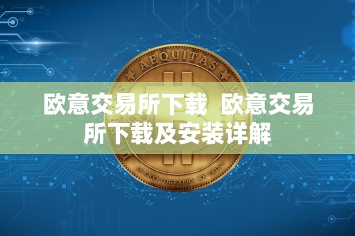 欧意交易所下载 欧意交易所下载及安装详解 欧意交易所下载 欧意交易所下载及安装详解