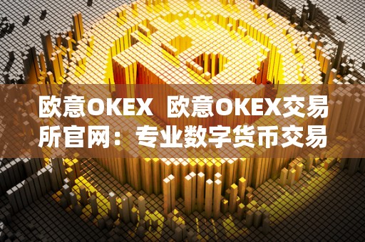 欧意OKEX  欧意OKEX交易所官网：专业数字货币交易平台