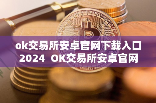 ok交易所安卓官网下载入口2024 OK交易所安卓官网下载入口2024 ok交易所安卓官网下载入口2024 OK交易所安卓官网下载入口2024