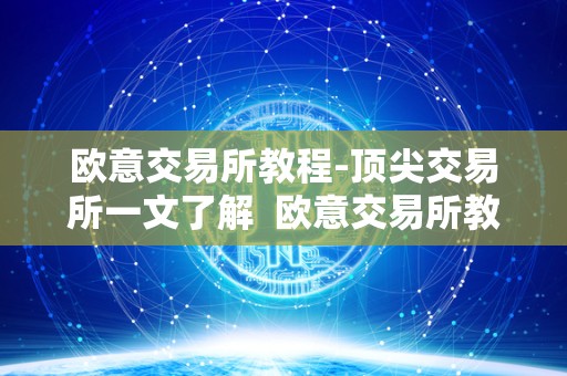 欧意交易所教程-顶尖交易所一文了解  欧意交易所教程-顶尖交易所一文了解及欧意交易所怎么样
