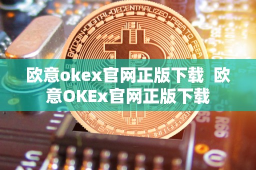 欧意okex官网正版下载 欧意OKEx官网正版下载 欧意okex官网正版下载 欧意OKEx官网正版下载