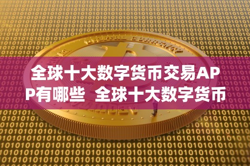 全球十大数字货币交易APP有哪些 全球十大数字货币交易APP有哪些及全球十大数字货币交易app有哪些公司 全球十大数字货币交易APP有哪些 全球十大数字货币交易APP有哪些及全球十大数字货币交易app有哪些<a href=https://www.zgjsgccyw.cn/news/667793.html target=_blank class=infotextkey>公司</a>