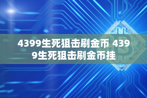 4399生死狙击刷金币 4399生死狙击刷金币挂