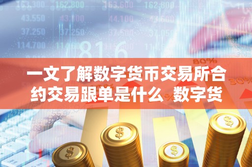 一文了解数字货币交易所合约交易跟单是什么 数字货币交易所合约交易跟单是什么 一文了解数字货币交易所合约交易跟单是什么 数字货币交易所合约交易跟单是什么