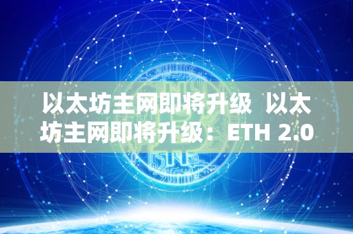 以太坊主网即将升级 以太坊主网即将升级:ETH 2.0时代即将到来 以太坊主网即将升级 以太坊主网即将升级:ETH 2.0时代即将到来