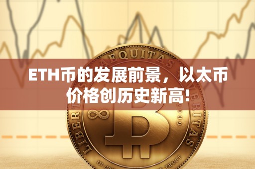 ETH币的发展前景,以太币价格创历史新高! ETH币的发展前景,以太币<a href=https://www.zgjsgccyw.cn/qukuai/593398.html target=_blank class=infotextkey>价格</a>创历史新高!