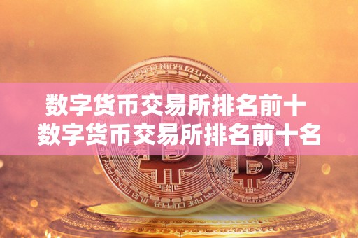 数字货币交易所排名前十 数字货币交易所排名前十名 数字货币交易所排名前十 数字货币交易所排名前十名