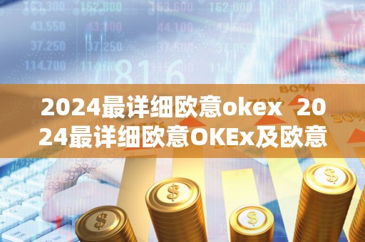 2024最详细欧意okex 2024最详细欧意OKEx及欧意OKEx官网 2024最详细欧意okex 2024最详细欧意OKEx及欧意OKEx官网