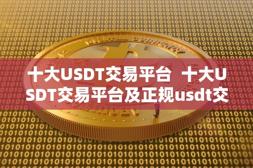 十大USDT交易平台 十大USDT交易平台及正规usdt交易平台官网推荐 十大USDT交易平台 十大USDT交易平台及正规usdt交易平台官网推荐