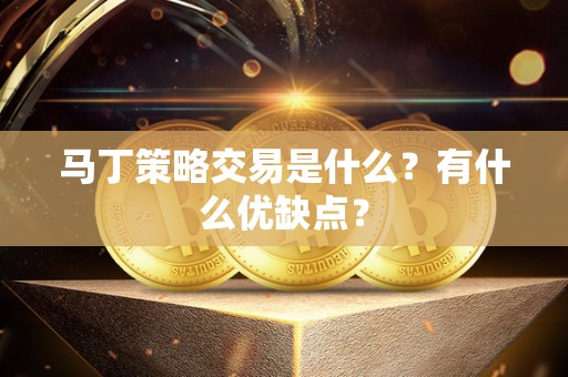 马丁策略交易是什么?有什么优缺点? 马丁策略交易是什么?有什么优缺点?
