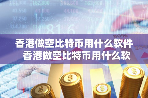 香港做空比特币用什么软件  香港做空比特币用什么软件？香港做空比特币用什么软件好？
