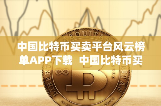中国比特币买卖平台风云榜单APP下载 中国比特币买卖平台风云榜单APP下载及中国比特币买卖平台风云榜单app下载安装 中国比特币买卖平台风云榜单APP下载 中国比特币买卖平台风云榜单APP下载及中国比特币买卖平台风云榜单app下载安装