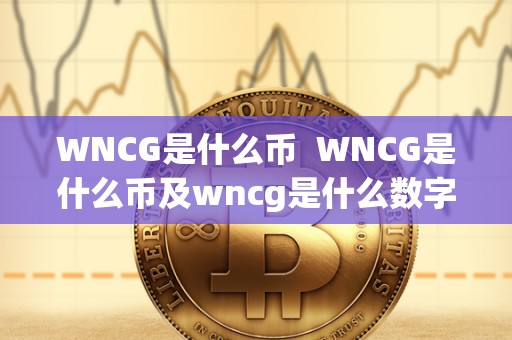 WNCG是什么币  WNCG是什么币及wncg是什么数字币