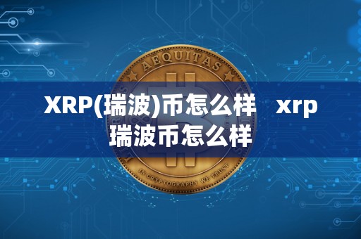 XRP(瑞波)币怎么样   xrp瑞波币怎么样