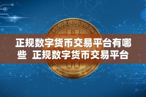 正规数字货币交易平台有哪些  正规数字货币交易平台有哪些？选择正规平台的重要性及推荐平台