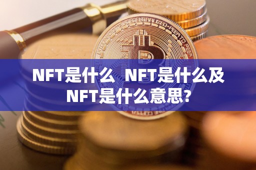 NFT是什么 NFT是什么及NFT是什么意思? NFT是什么 NFT是什么及NFT是什么意思?
