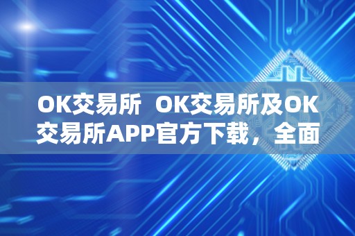 OK交易所 OK交易所及OK交易所APP官方下载,全面了解OK交易所的功能和特点 OK交易所 OK交易所及OK交易所APP官方下载,全面了解OK交易所的功能和特点