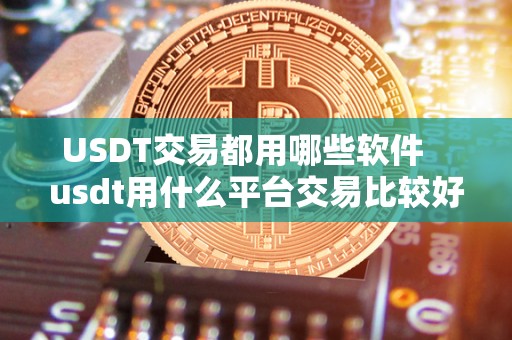 USDT交易都用哪些软件 usdt用什么平台交易比较好 USDT交易都用哪些软件 usdt用什么平台交易比较好