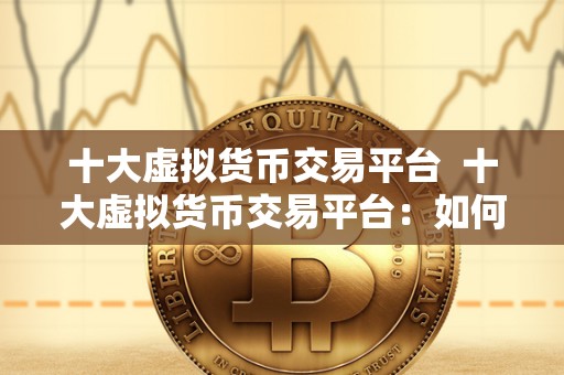 十大虚拟货币交易平台 十大虚拟货币交易平台:如何选择最适合自己的平台? 十大虚拟货币交易平台 十大虚拟货币交易平台:如何选择最适合自己的平台?