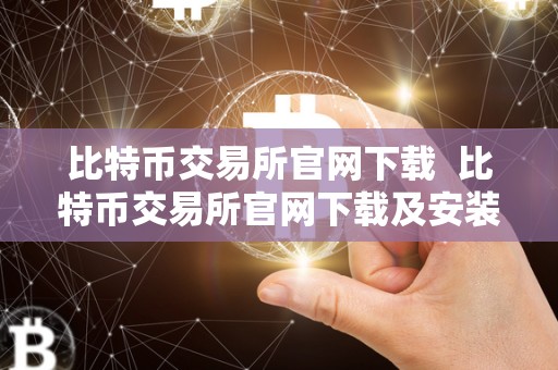 比特币交易所官网下载 比特币交易所官网下载及安装指南:如何在比特币交易所官网下载并安装APP 比特币交易所官网下载 比特币交易所官网下载及安装指南:如何在比特币交易所官网下载并安装APP