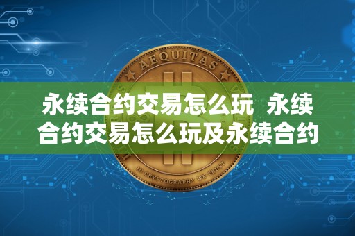 永续合约交易怎么玩  永续合约交易怎么玩及永续合约交易怎么玩新手入门